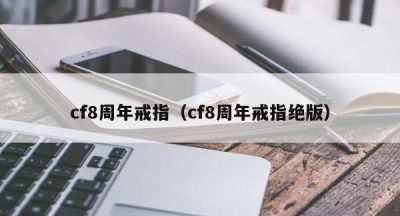 cf8周年戒指（cf8周年戒指绝版）
