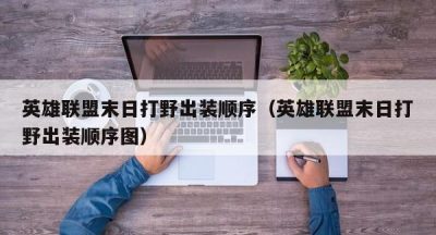 英雄联盟末日打野出装顺序（英雄联盟末日打野出装顺序图）