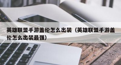 英雄联盟手游盖伦怎么出装（英雄联盟手游盖伦怎么出装最强）