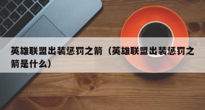 英雄联盟出装惩罚之箭（英雄联盟出装惩罚之箭是什么）