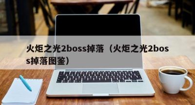 火炬之光2boss掉落（火炬之光2boss掉落图鉴）