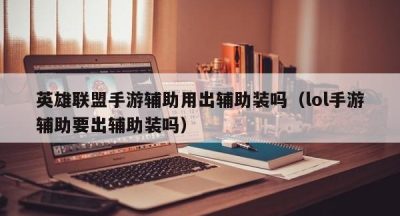 英雄联盟手游辅助用出辅助装吗（lol手游辅助要出辅助装吗）