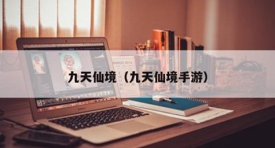 九天仙境（九天仙境手游）