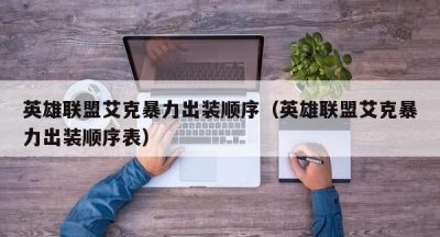 英雄联盟艾克暴力出装顺序（英雄联盟艾克暴力出装顺序表）