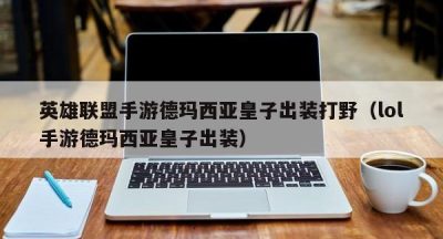 英雄联盟手游德玛西亚皇子出装打野（lol手游德玛西亚皇子出装）