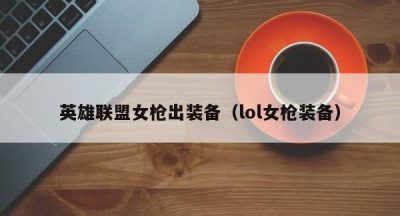 英雄联盟女枪出装备（lol女枪装备）