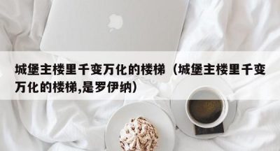 城堡主楼里千变万化的楼梯（城堡主楼里千变万化的楼梯,是罗伊纳）