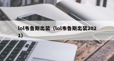 lol韦鲁斯出装（lol韦鲁斯出装2021）