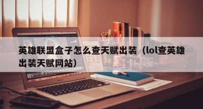 英雄联盟盒子怎么查天赋出装（lol查英雄出装天赋网站）