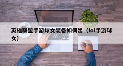 英雄联盟手游球女装备如何出（lol手游球女）
