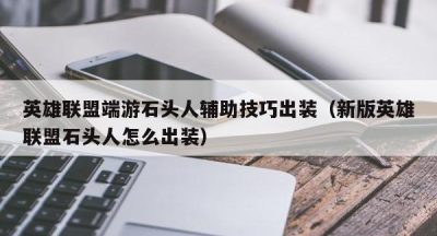 英雄联盟端游石头人辅助技巧出装（新版英雄联盟石头人怎么出装）