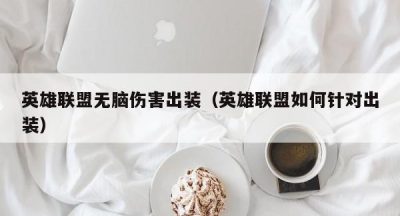 英雄联盟无脑伤害出装（英雄联盟如何针对出装）