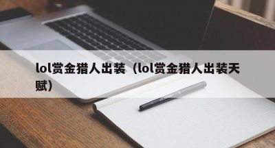 lol赏金猎人出装（lol赏金猎人出装天赋）