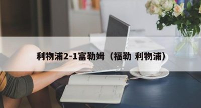 利物浦2-1富勒姆（福勒 利物浦）