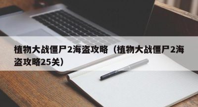 植物大战僵尸2海盗攻略（植物大战僵尸2海盗攻略25关）