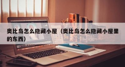 奥比岛怎么隐藏小屋（奥比岛怎么隐藏小屋里的东西）