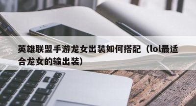 英雄联盟手游龙女出装如何搭配（lol最适合龙女的输出装）