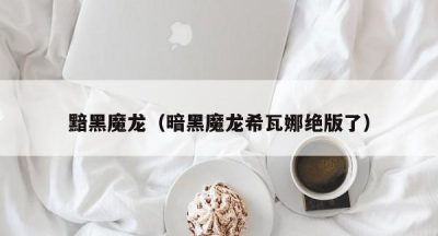 黯黑魔龙（暗黑魔龙希瓦娜绝版了）