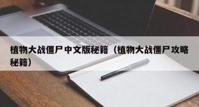 植物大战僵尸中文版秘籍（植物大战僵尸攻略秘籍）