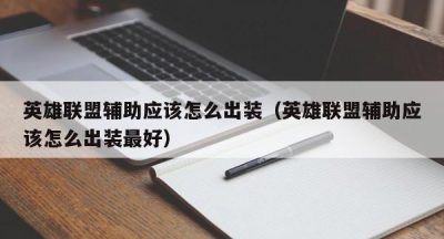 英雄联盟辅助应该怎么出装（英雄联盟辅助应该怎么出装最好）