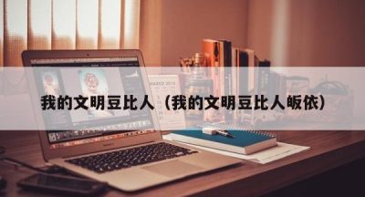 我的文明豆比人（我的文明豆比人皈依）