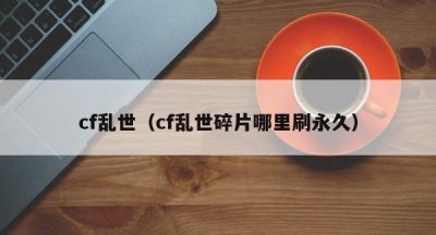 cf乱世（cf乱世碎片哪里刷永久）