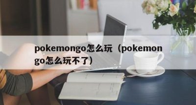 pokemongo怎么玩（pokemongo怎么玩不了）