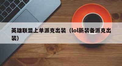英雄联盟上单派克出装（lol新装备派克出装）