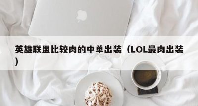 英雄联盟比较肉的中单出装（LOL最肉出装）