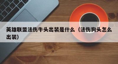 英雄联盟法伤牛头出装是什么（法伤狗头怎么出装）