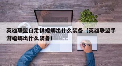 英雄联盟自走棋螳螂出什么装备（英雄联盟手游螳螂出什么装备）