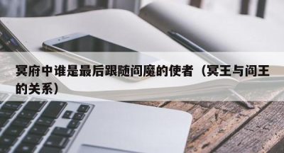 冥府中谁是最后跟随阎魔的使者（冥王与阎王的关系）