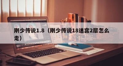 刚少传说1.8（刚少传说18迷宫2层怎么走）