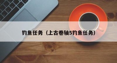 钓鱼任务（上古卷轴5钓鱼任务）