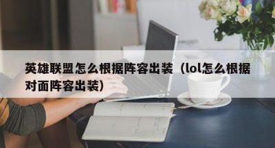 英雄联盟怎么根据阵容出装（lol怎么根据对面阵容出装）