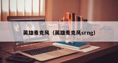 英雄麦克风（英雄麦克风srng）