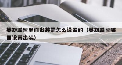 英雄联盟里面出装是怎么设置的（英雄联盟哪里设置出装）