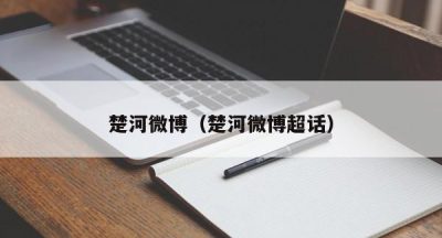 楚河微博（楚河微博超话）
