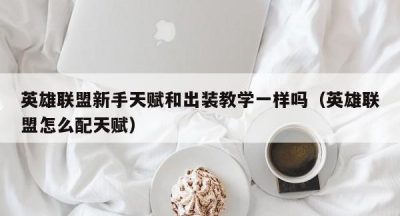 英雄联盟新手天赋和出装教学一样吗（英雄联盟怎么配天赋）