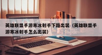 英雄联盟手游寒冰射手下路出装（英雄联盟手游寒冰射手怎么出装）