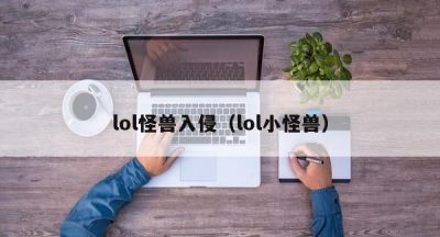 lol怪兽入侵（lol小怪兽）