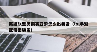 英雄联盟奥德赛亚索怎么出装备（lol手游亚索出装备）
