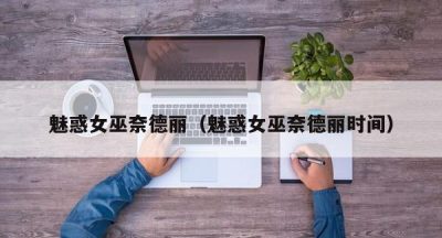 魅惑女巫奈德丽（魅惑女巫奈德丽时间）