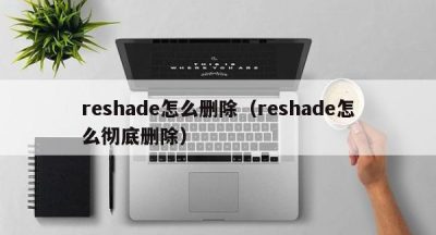 reshade怎么删除（reshade怎么彻底删除）