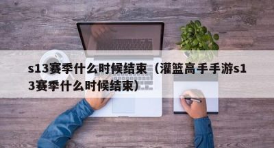 s13赛季什么时候结束（灌篮高手手游s13赛季什么时候结束）