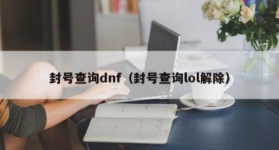 封号查询dnf（封号查询lol解除）