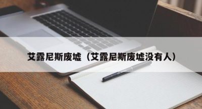 艾露尼斯废墟（艾露尼斯废墟没有人）