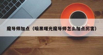 魔导师加点（暗黑曙光魔导师怎么加点厉害）