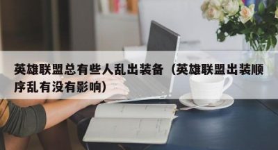 英雄联盟总有些人乱出装备（英雄联盟出装顺序乱有没有影响）