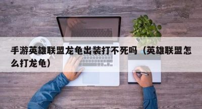 手游英雄联盟龙龟出装打不死吗（英雄联盟怎么打龙龟）